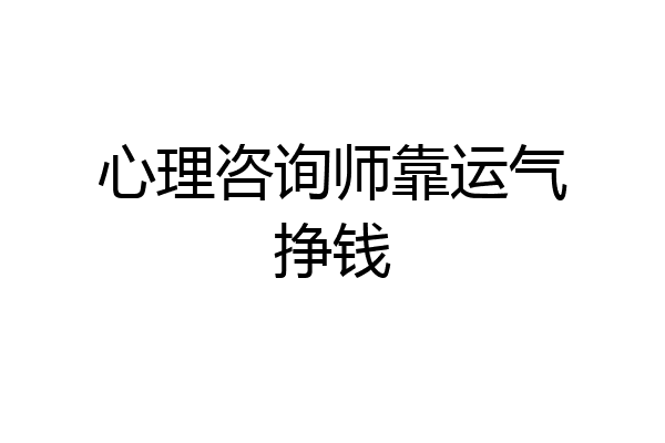 心理咨询师靠运气挣钱