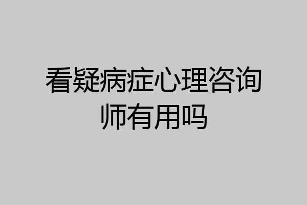 看疑病症心理咨询师有用吗