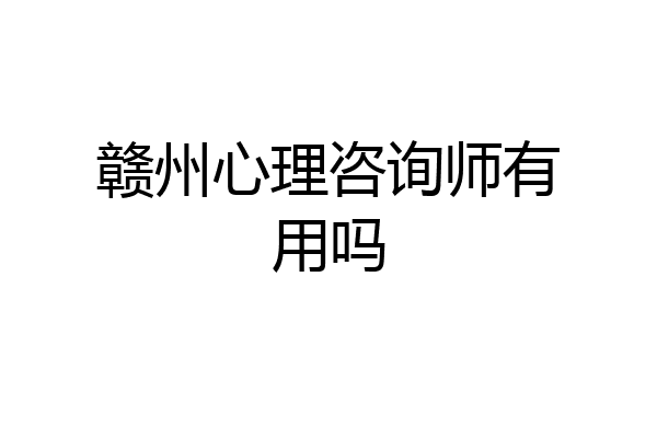 赣州心理咨询师有用吗