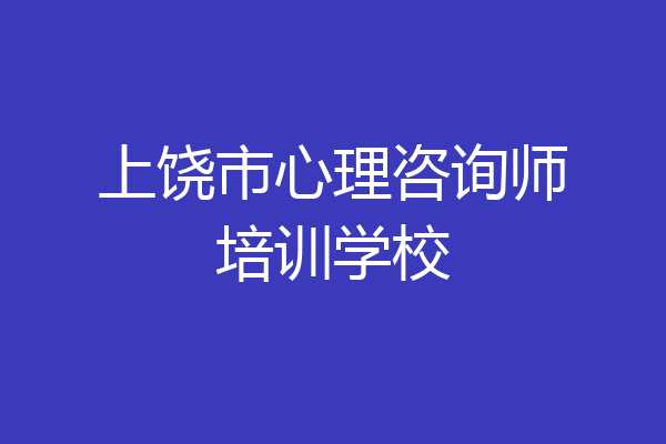 上饶市心理咨询师培训学校