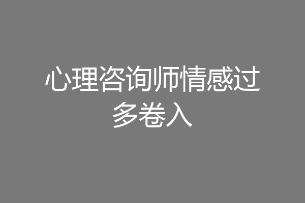 心理咨询师情感过多卷入