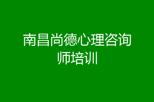 南昌尚德心理咨询师培训