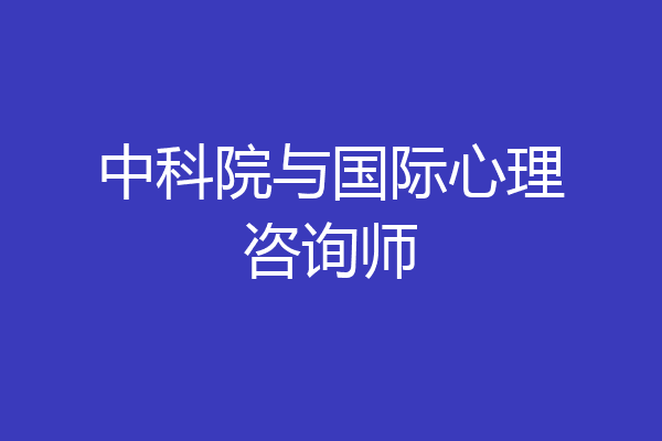 中科院与国际心理咨询师