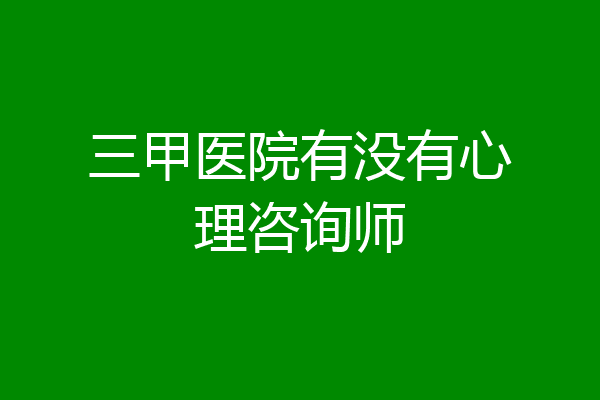 三甲医院有没有心理咨询师