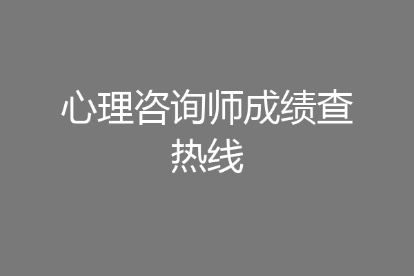 心理咨询师成绩查热线