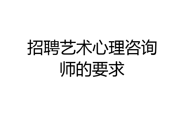 招聘艺术心理咨询师的要求