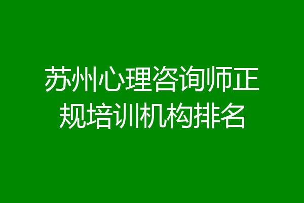 苏州心理咨询师正规培训机构排名