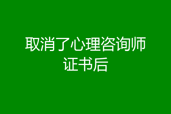 取消了心理咨询师证书后