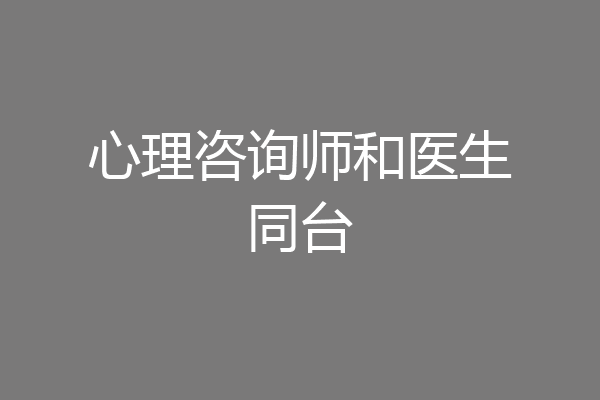 心理咨询师和医生同台