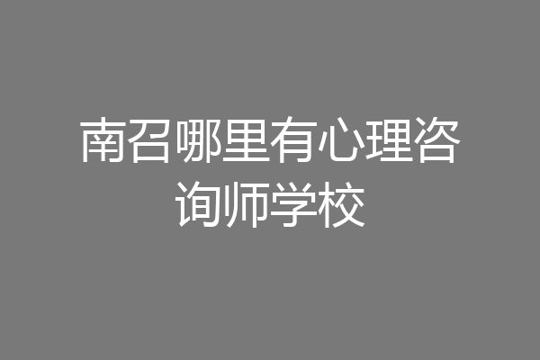 南召哪里有心理咨询师学校