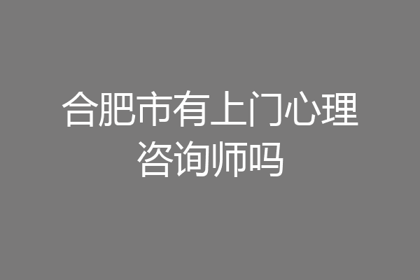 合肥市有上门心理咨询师吗