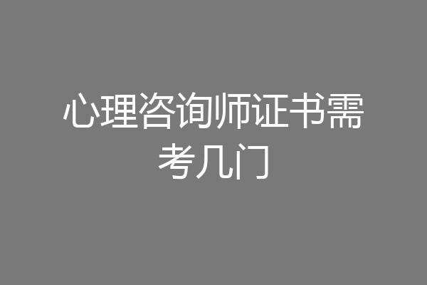 心理咨询师证书需考几门