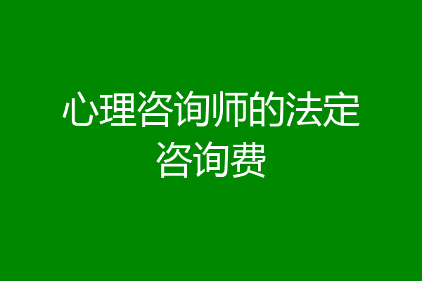 心理咨询师的法定咨询费