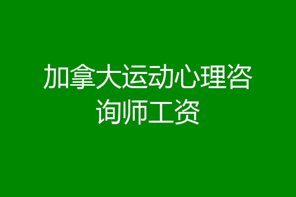 加拿大运动心理咨询师工资