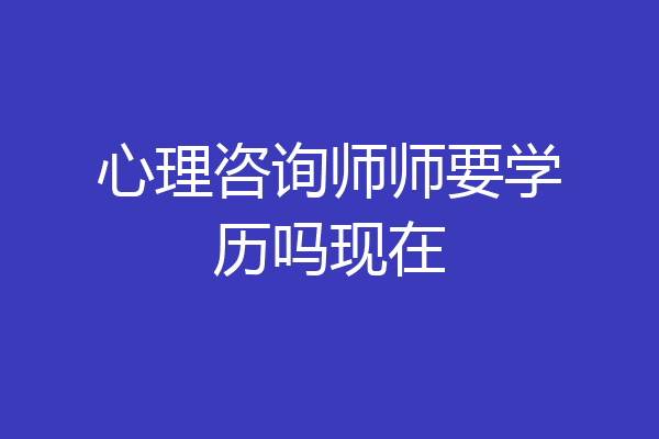 心理咨询师师要学历吗现在