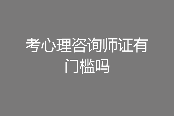 考心理咨询师证有门槛吗