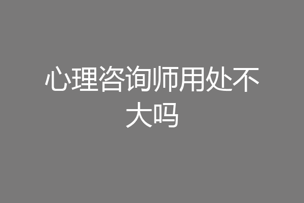 心理咨询师用处不大吗