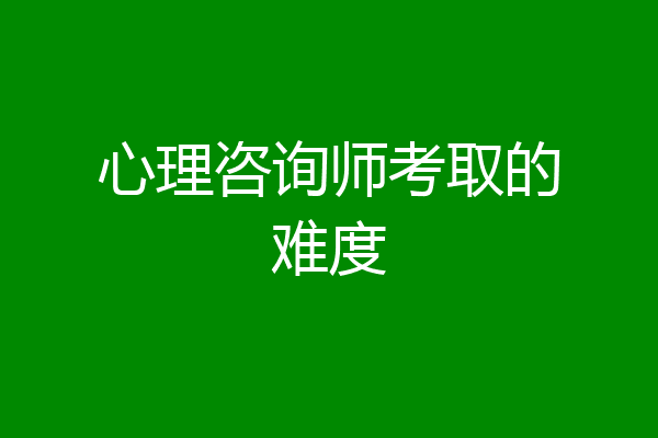 心理咨询师考取的难度