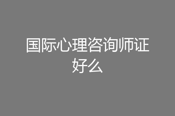 国际心理咨询师证好么