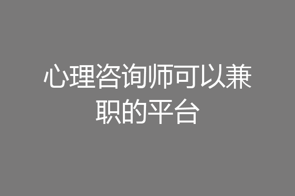心理咨询师可以兼职的平台
