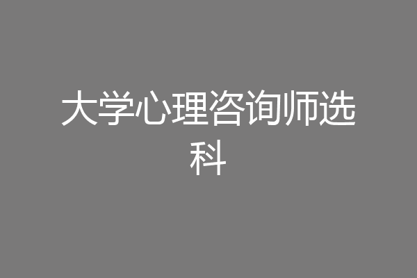 大学心理咨询师选科