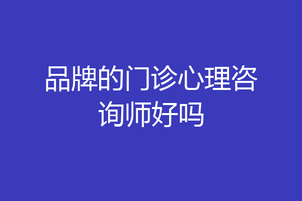 品牌的门诊心理咨询师好吗