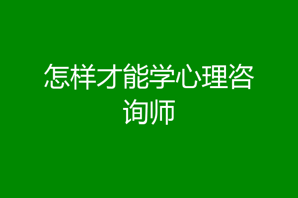 怎样才能学心理咨询师