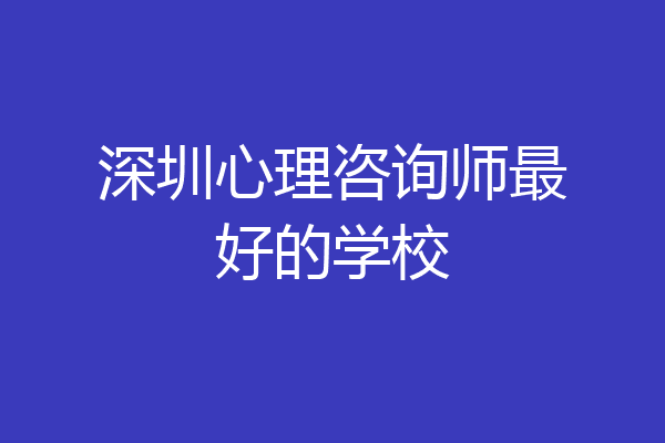 深圳心理咨询师最好的学校