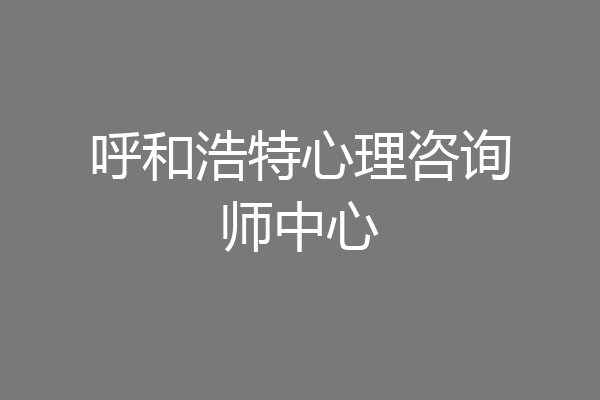 呼和浩特心理咨询师中心