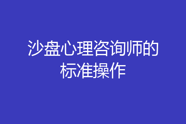 沙盘心理咨询师的标准操作
