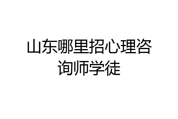 山东哪里招心理咨询师学徒