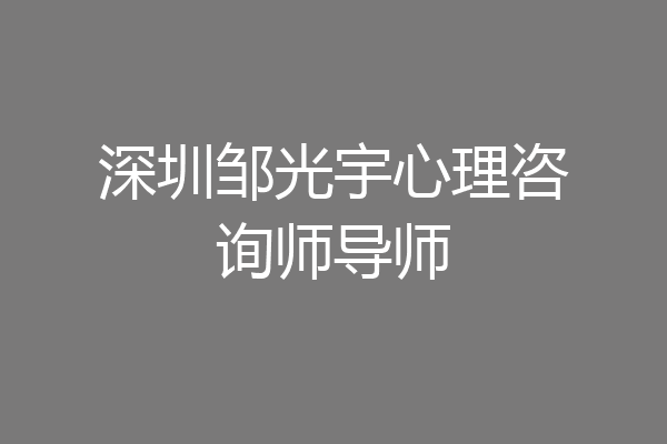深圳邹光宇心理咨询师导师