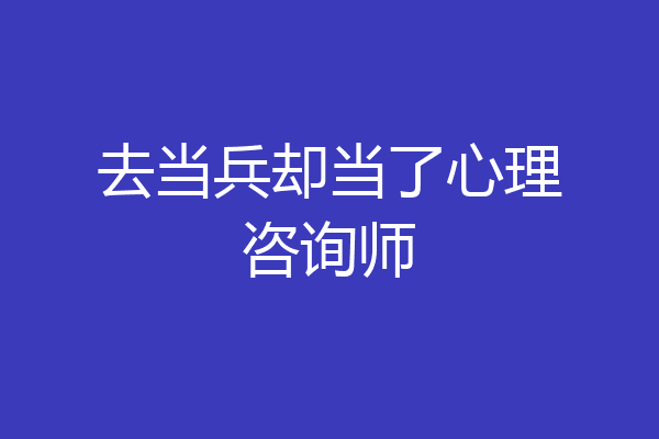 去当兵却当了心理咨询师
