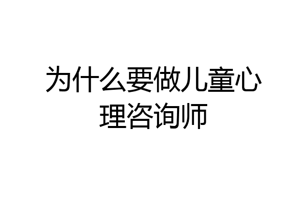 为什么要做儿童心理咨询师