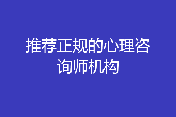推荐正规的心理咨询师机构