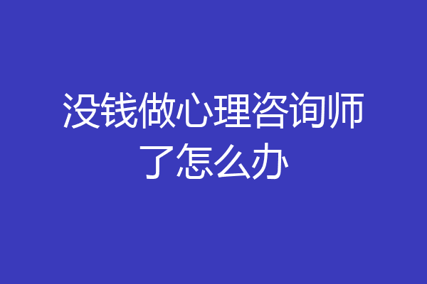没钱做心理咨询师了怎么办