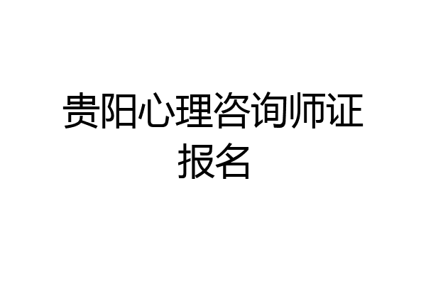贵阳心理咨询师证报名