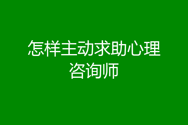 怎样主动求助心理咨询师