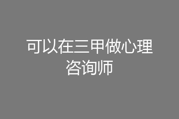 可以在三甲做心理咨询师