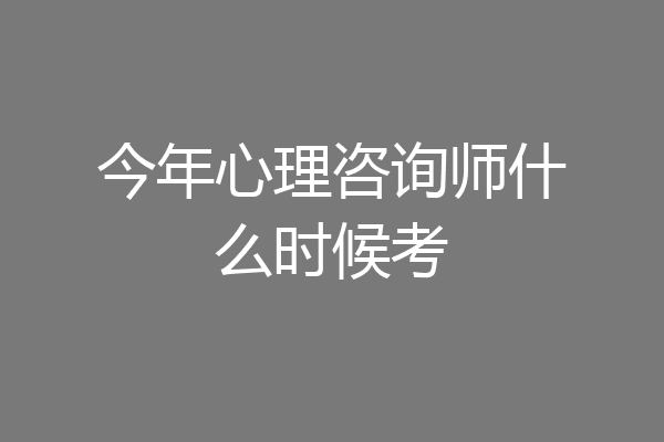 今年心理咨询师什么时候考