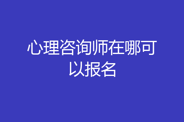 心理咨询师在哪可以报名