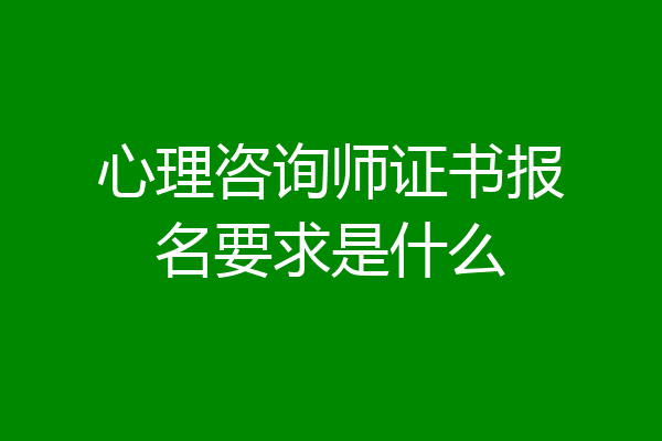 心理咨询师证书报名要求是什么