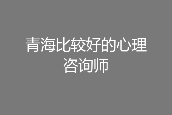 青海比较好的心理咨询师