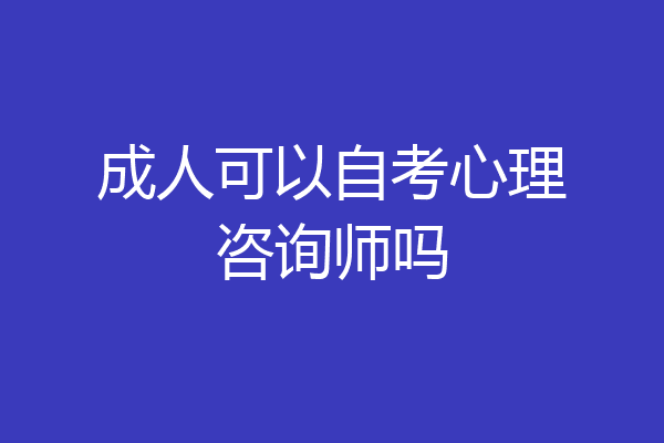 成人可以自考心理咨询师吗