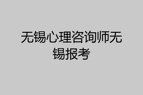 无锡心理咨询师无锡报考