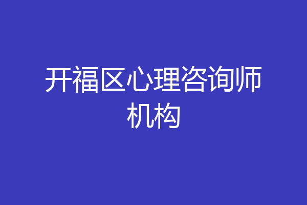 开福区心理咨询师机构