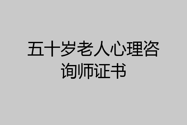 五十岁老人心理咨询师证书