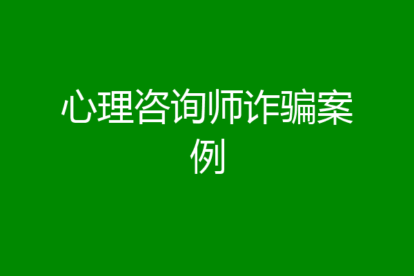 心理咨询师诈骗案例