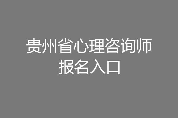 贵州省心理咨询师报名入口