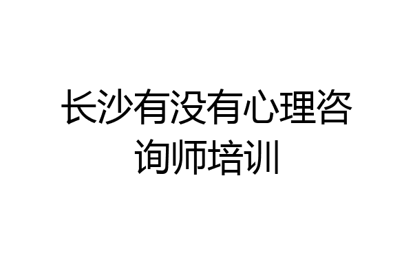 长沙有没有心理咨询师培训